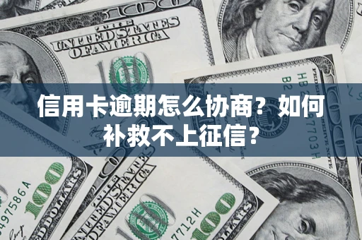 武汉信用卡逾期怎么协商？如何补救不上征信？
