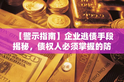 武汉【警示指南】企业逃债手段揭秘，债权人必须掌握的防坑宝典