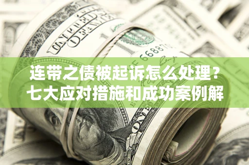 武汉连带之债被起诉怎么处理？七大应对措施和成功案例解析