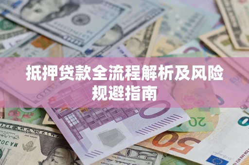 武汉抵押贷款全流程解析及风险规避指南