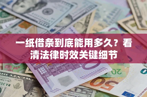 武汉一纸借条到底能用多久？看清法律时效关键细节
