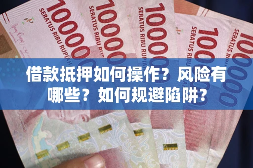 武汉借款抵押如何操作?风险有哪些?如何规避陷阱? 武汉借款抵押如何操作?风险有哪些?如何规避陷阱?