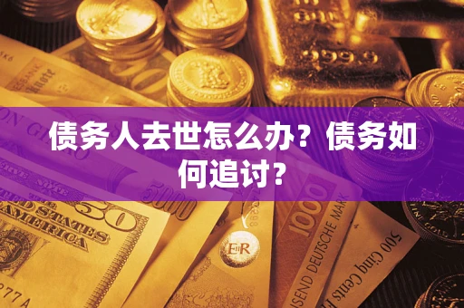 武汉债务人去世怎么办？债务如何追讨？