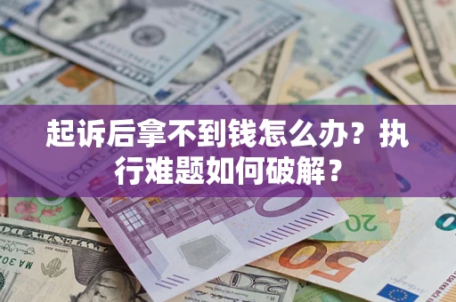 武汉起诉后拿不到钱怎么办?执行难题如何破解? 武汉起诉后拿不到钱怎么办?执行难题如何破解?