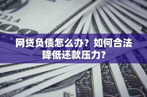 武汉网贷负债怎么办？如何合法降低还款压力？