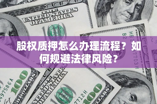 武汉股权质押怎么办理流程？如何规避法律风险？