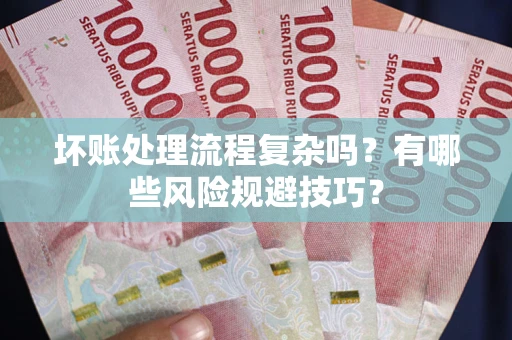 武汉坏账处理流程复杂吗？有哪些风险规避技巧？