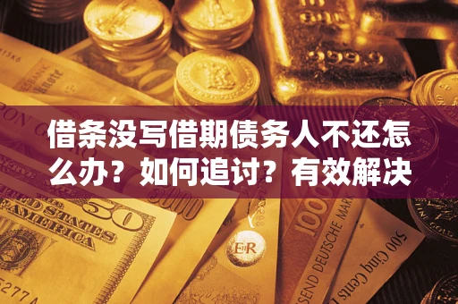 武汉借条没写借期债务人不还怎么办？如何追讨？有效解决方案！