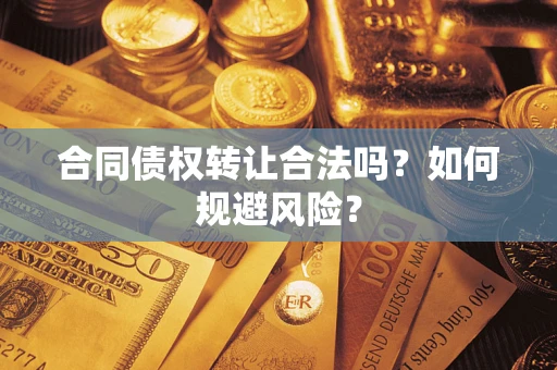 武汉合同债权转让合法吗？如何规避风险？