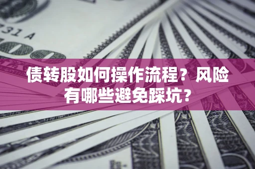 武汉债转股如何操作流程?风险有哪些避免踩坑? 武汉债转股如何操作流程?风险有哪些避免踩坑?