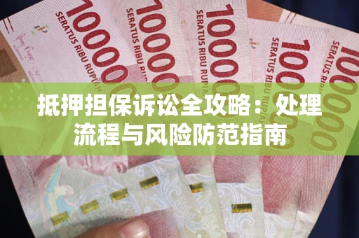 武汉抵押担保诉讼全攻略：处理流程与风险防范指南