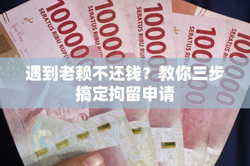 武汉遇到老赖不还钱？教你三步搞定拘留申请
