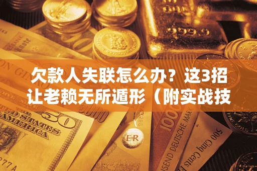 武汉欠款人失联怎么办？这3招让老赖无所遁形（附实战技巧）