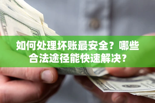 武汉如何处理坏账最安全？哪些合法途径能快速解决？