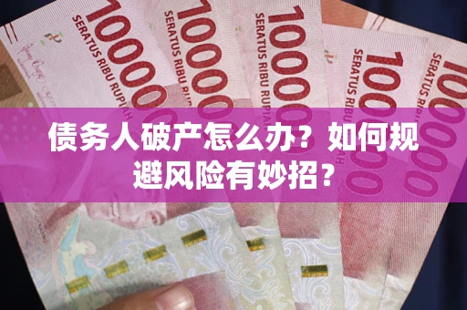 武汉债务人破产怎么办？如何规避风险有妙招？