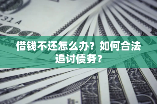 武汉借钱不还怎么办？如何合法追讨债务？
