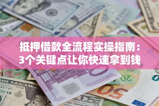 武汉抵押借款全流程实操指南：3个关键点让你快速拿到钱