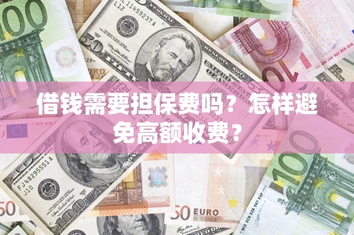 武汉借钱需要担保费吗？怎样避免高额收费？