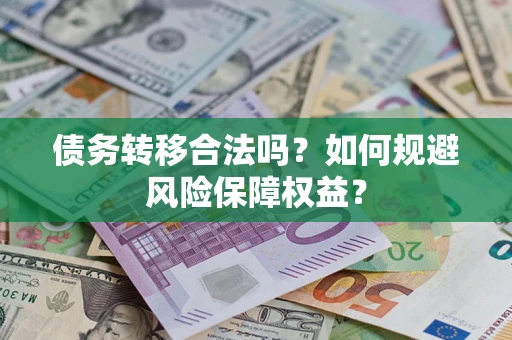 武汉债务转移合法吗？如何规避风险保障权益？