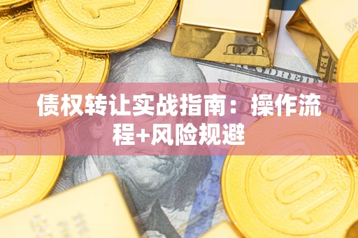 武汉债权转让实战指南：操作流程+风险规避