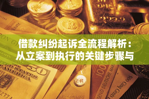武汉借款纠纷起诉全流程解析：从立案到执行的关键步骤与防败诉指南