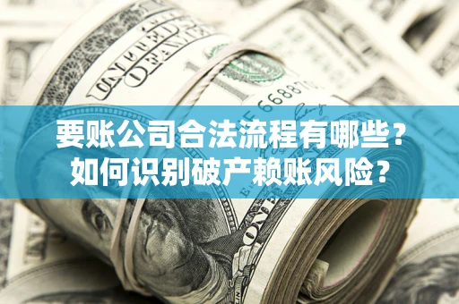 武汉要账公司合法流程有哪些？如何识别破产赖账风险？
