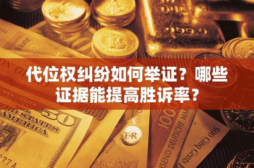 武汉代位权纠纷如何举证？哪些证据能提高胜诉率？