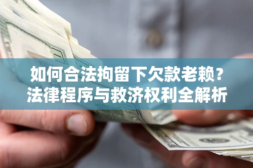 武汉如何合法拘留下欠款老赖？法律程序与救济权利全解析