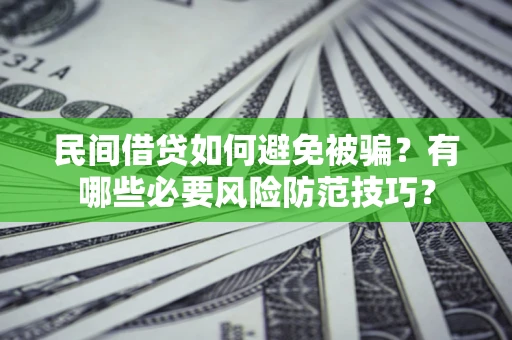 武汉民间借贷如何避免被骗？有哪些必要风险防范技巧？