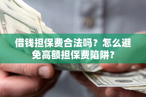 武汉借钱担保费合法吗？怎么避免高额担保费陷阱？