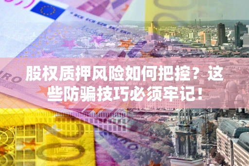武汉股权质押风险如何把控？这些防骗技巧必须牢记！