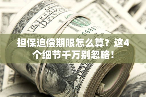 武汉担保追偿期限怎么算?这4个细节千万别忽略! 武汉担保追偿期限怎么算?这4个细节千万别忽略!