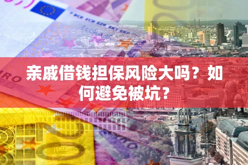 武汉亲戚借钱担保风险大吗？如何避免被坑？