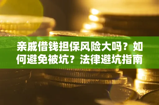 武汉亲戚借钱担保风险大吗？如何避免被坑？法律避坑指南