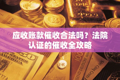 武汉应收账款催收合法吗？法院认证的催收全攻略
