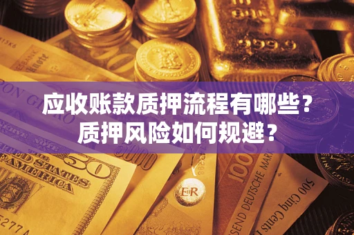 武汉应收账款质押流程有哪些？质押风险如何规避？