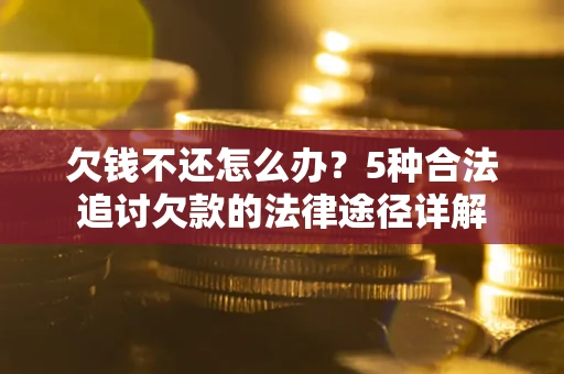 武汉欠钱不还怎么办？5种合法追讨欠款的法律途径详解