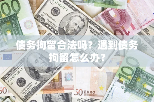 武汉债务拘留合法吗？遇到债务拘留怎么办？