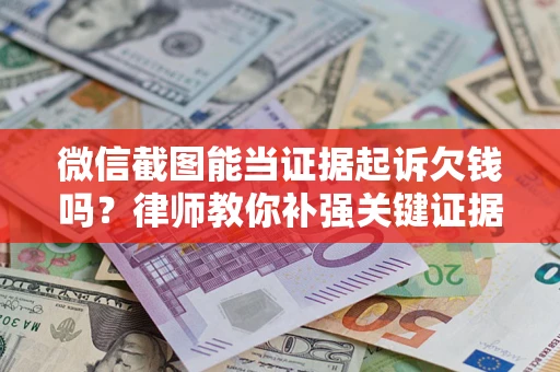 武汉微信截图能当证据起诉欠钱吗？律师教你补强关键证据