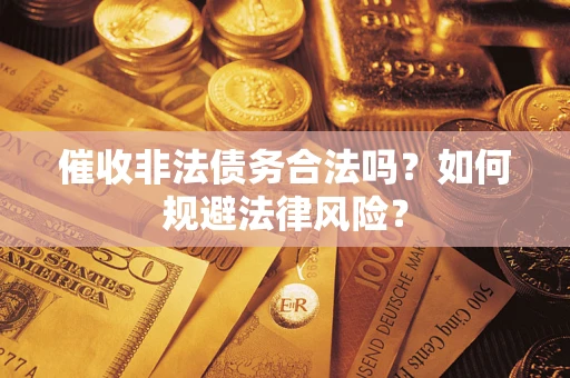 武汉催收非法债务合法吗？如何规避法律风险？
