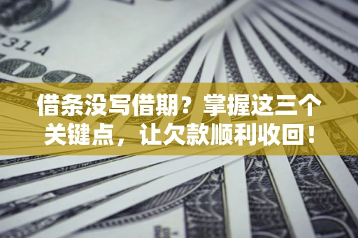 武汉借条没写借期？掌握这三个关键点，让欠款顺利收回！