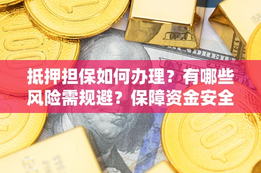 武汉抵押担保如何办理？有哪些风险需规避？保障资金安全