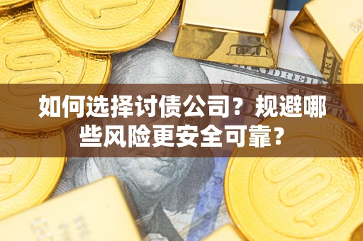 武汉如何选择讨债公司？规避哪些风险更安全可靠？