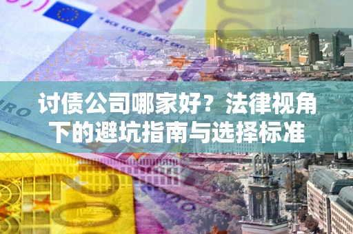 武汉讨债公司哪家好？法律视角下的避坑指南与选择标准