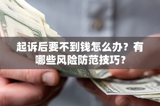 武汉起诉后要不到钱怎么办?有哪些风险防范技巧? 武汉起诉后要不到钱怎么办?有哪些风险防范技巧?