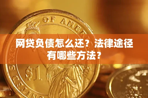 武汉网贷负债怎么还？法律途径有哪些方法？