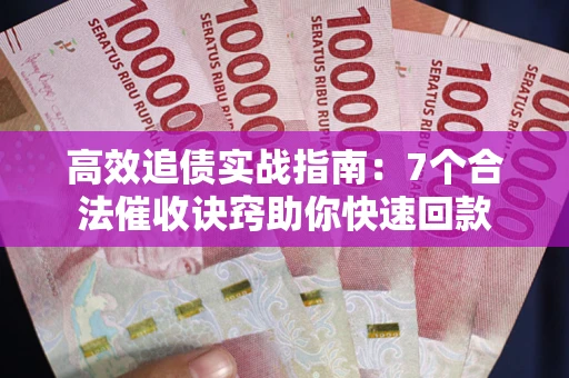 武汉高效追债实战指南：7个合法催收诀窍助你快速回款