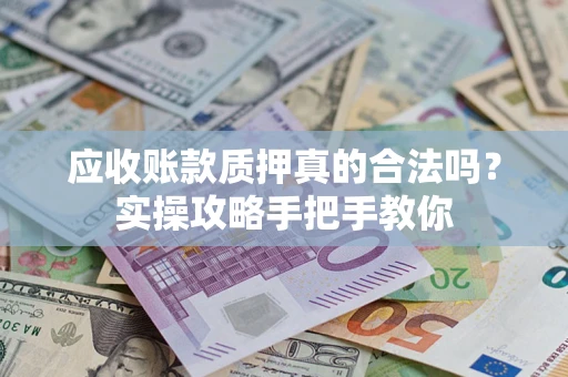 武汉应收账款质押真的合法吗？实操攻略手把手教你