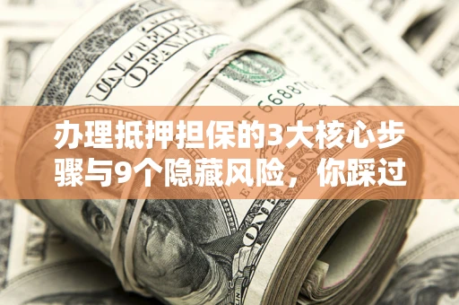 武汉办理抵押担保的3大核心步骤与9个隐藏风险，你踩过哪个坑？