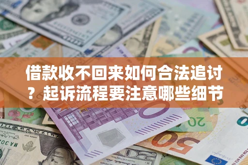 武汉借款收不回来如何合法追讨？起诉流程要注意哪些细节？
